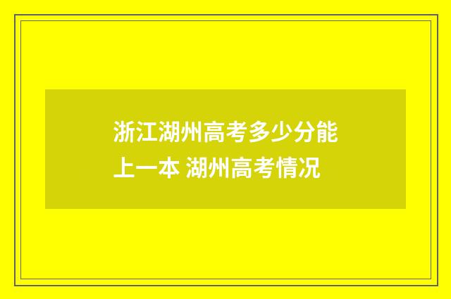 浙江湖州高考多少分能上一本 湖州高考情况