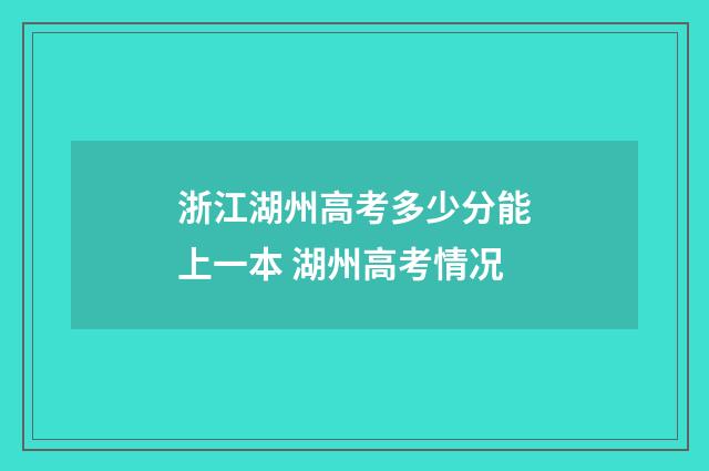 浙江湖州高考多少分能上一本 湖州高考情况