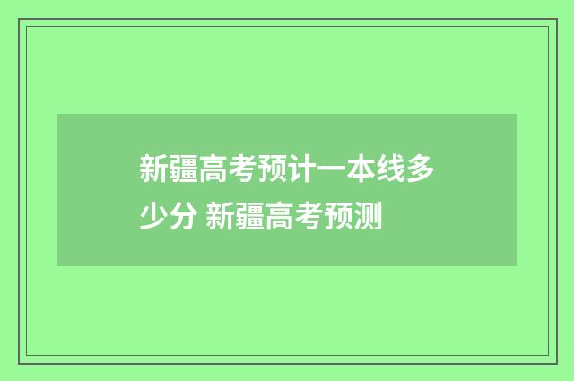 新疆高考预计一本线多少分 新疆高考预测
