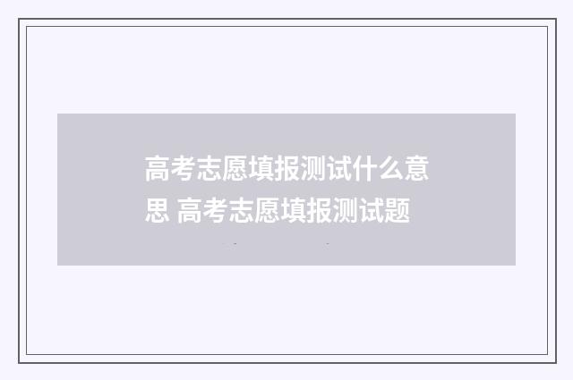 高考志愿填报测试什么意思 高考志愿填报测试题