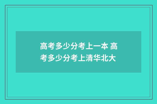 高考多少分考上一本 高考多少分考上清华北大