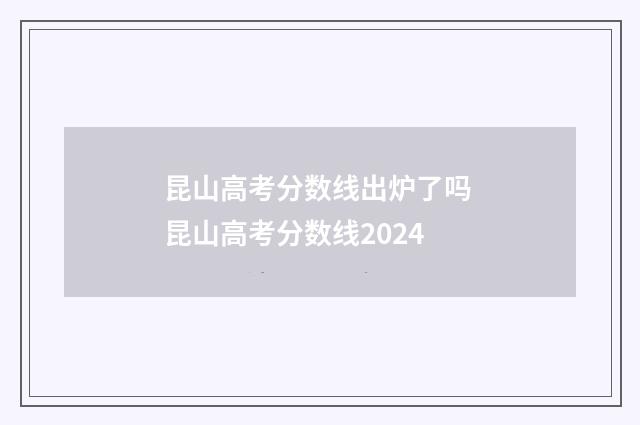 昆山高考分数线出炉了吗 昆山高考分数线2024