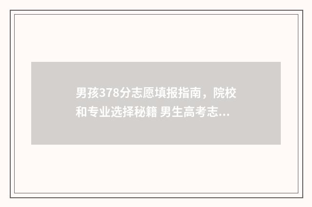 男孩378分志愿填报指南，院校和专业选择秘籍 男生高考志愿
