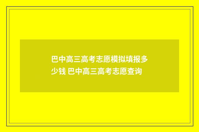 巴中高三高考志愿模拟填报多少钱 巴中高三高考志愿查询
