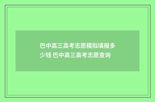巴中高三高考志愿模拟填报多少钱 巴中高三高考志愿查询