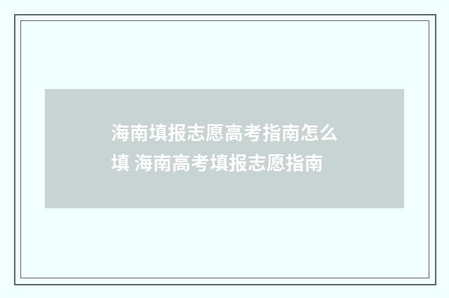 海南填报志愿高考指南怎么填 海南高考填报志愿指南
