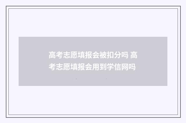 高考志愿填报会被扣分吗 高考志愿填报会用到学信网吗