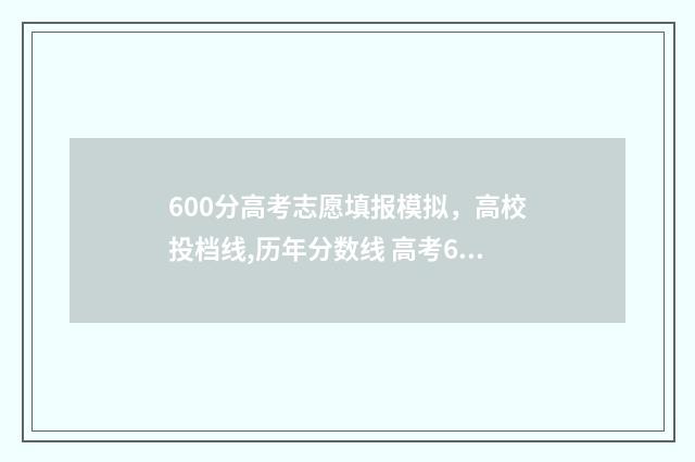 600分高考志愿填报模拟，高校投档线,历年分数线 高考600分可以进什么学校