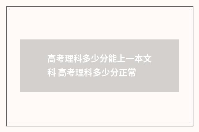 高考理科多少分能上一本文科 高考理科多少分正常