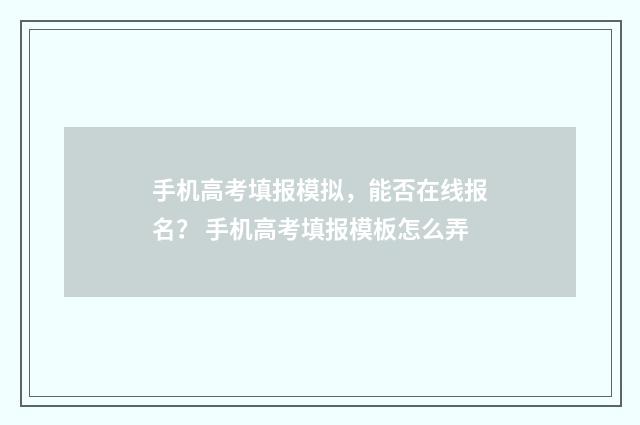 手机高考填报模拟，能否在线报名？ 手机高考填报模板怎么弄