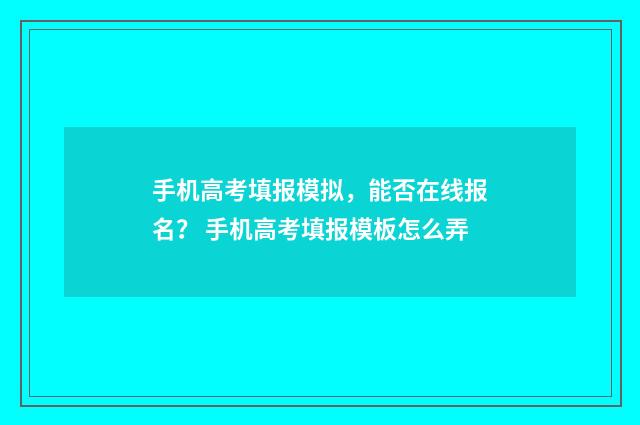 手机高考填报模拟，能否在线报名？ 手机高考填报模板怎么弄