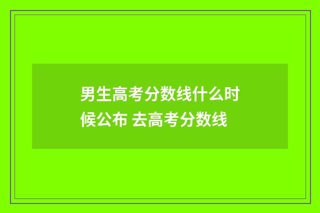 男生高考分数线什么时候公布 去高考分数线
