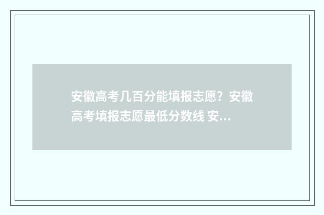 安徽高考几百分能填报志愿？安徽高考填报志愿最低分数线 安徽高考总分多少能上985