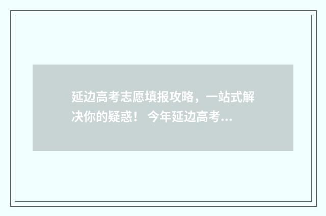 延边高考志愿填报攻略，一站式解决你的疑惑！ 今年延边高考最高分
