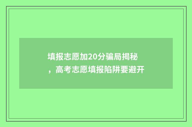填报志愿加20分骗局揭秘，高考志愿填报陷阱要避开
