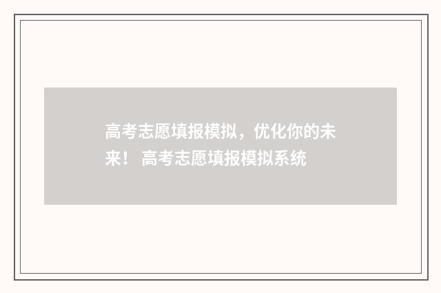 高考志愿填报模拟，优化你的未来！ 高考志愿填报模拟系统