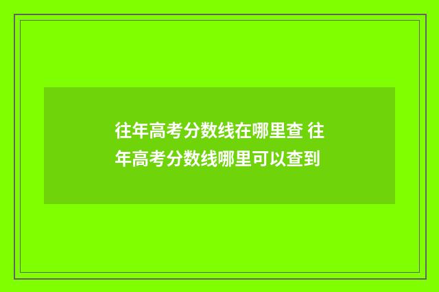 往年高考分数线在哪里查 往年高考分数线哪里可以查到