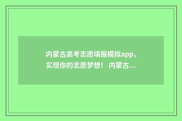内蒙古高考志愿填报模拟app，实现你的志愿梦想！ 内蒙古高考450分能上什么大学