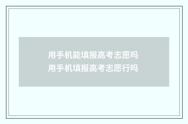 用手机能填报高考志愿吗 用手机填报高考志愿行吗