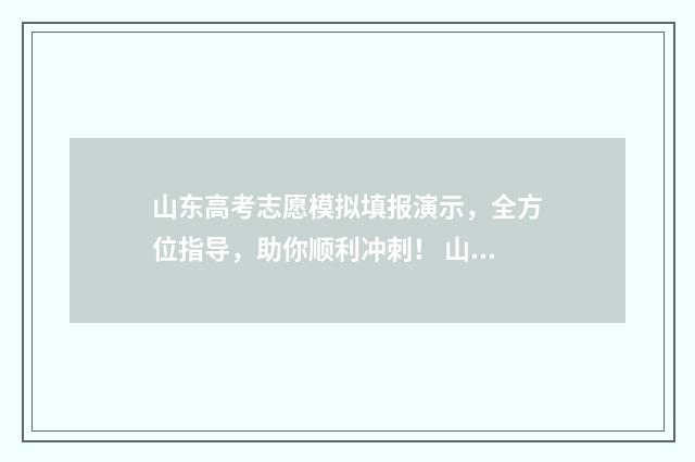山东高考志愿模拟填报演示，全方位指导，助你顺利冲刺！ 山东高考志愿模拟填报系统官网入口