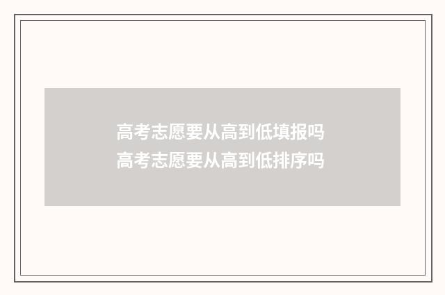 高考志愿要从高到低填报吗 高考志愿要从高到低排序吗
