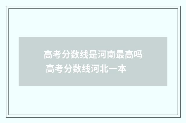 高考分数线是河南最高吗 高考分数线河北一本