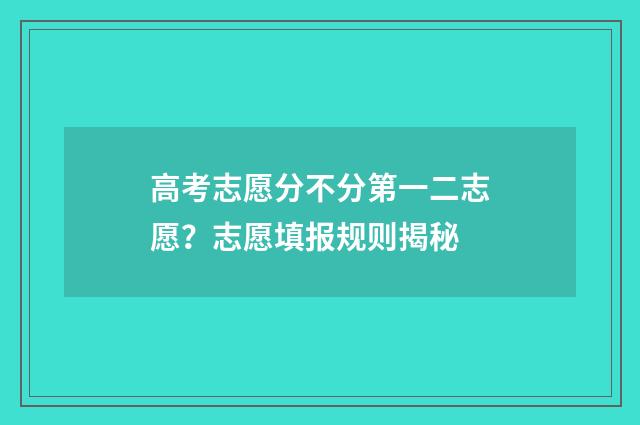 高考志愿分不分第一二志愿？志愿填报规则揭秘