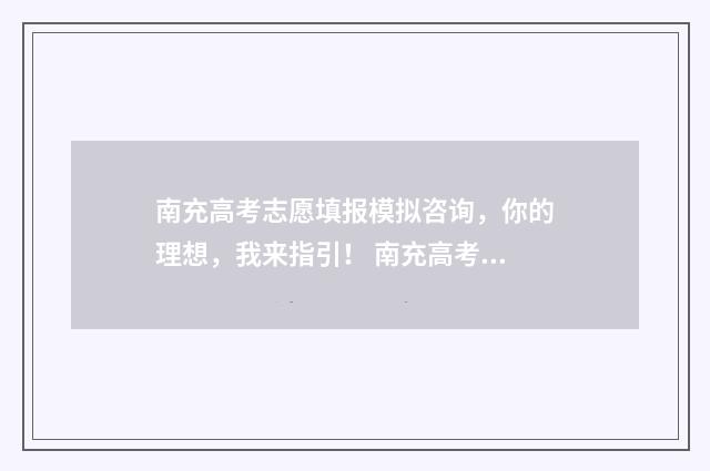 南充高考志愿填报模拟咨询，你的理想，我来指引！ 南充高考志愿填报网站