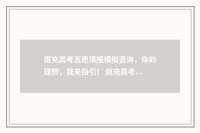 南充高考志愿填报模拟咨询，你的理想，我来指引！ 南充高考志愿填报网站