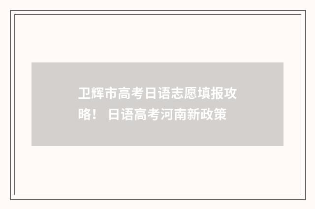卫辉市高考日语志愿填报攻略！ 日语高考河南新政策