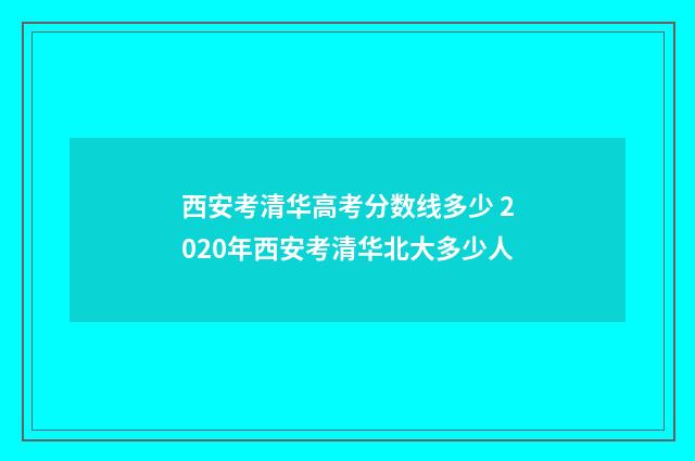 西安考清华高考分数线多少 2020年西安考清华北大多少人