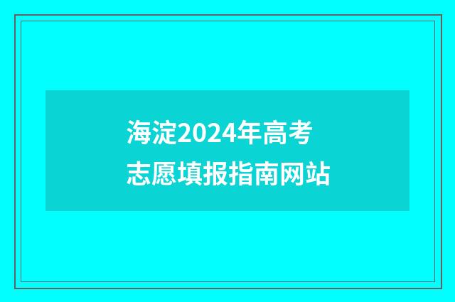 海淀2024年高考志愿填报指南网站