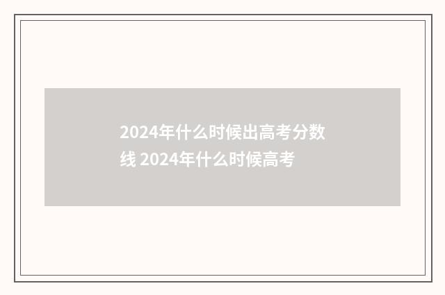 2024年什么时候出高考分数线 2024年什么时候高考