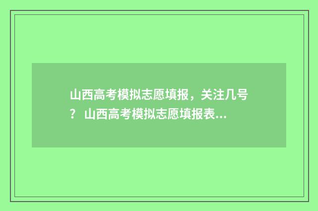 山西高考模拟志愿填报，关注几号？ 山西高考模拟志愿填报表格