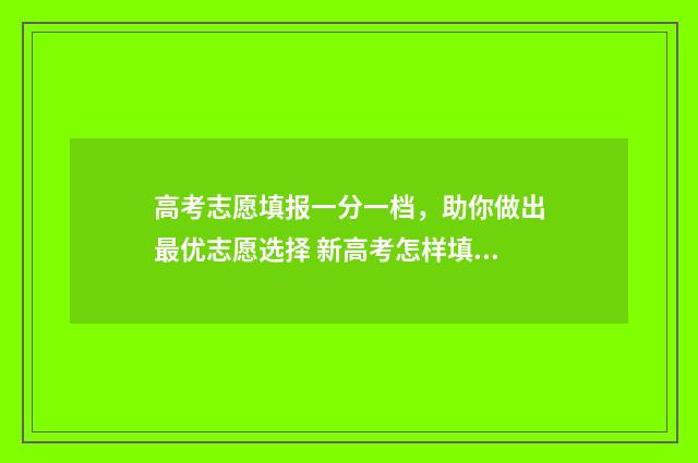 高考志愿填报一分一档，助你做出最优志愿选择 新高考怎样填报志愿