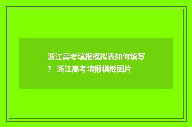 浙江高考填报模拟表如何填写？ 浙江高考填报模板图片