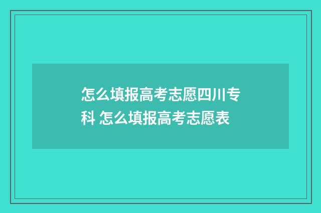 怎么填报高考志愿四川专科 怎么填报高考志愿表