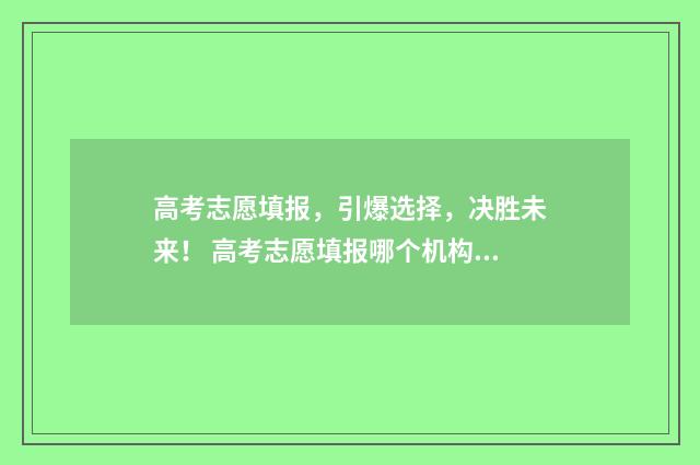 高考志愿填报，引爆选择，决胜未来！ 高考志愿填报哪个机构好