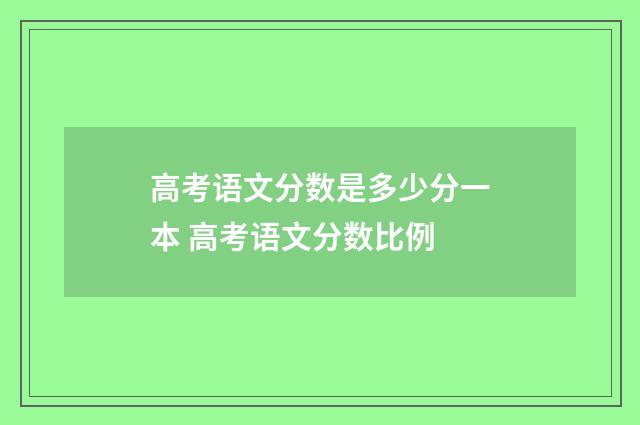 高考语文分数是多少分一本 高考语文分数比例