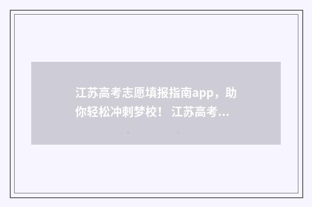江苏高考志愿填报指南app，助你轻松冲刺梦校！ 江苏高考志愿填报流程