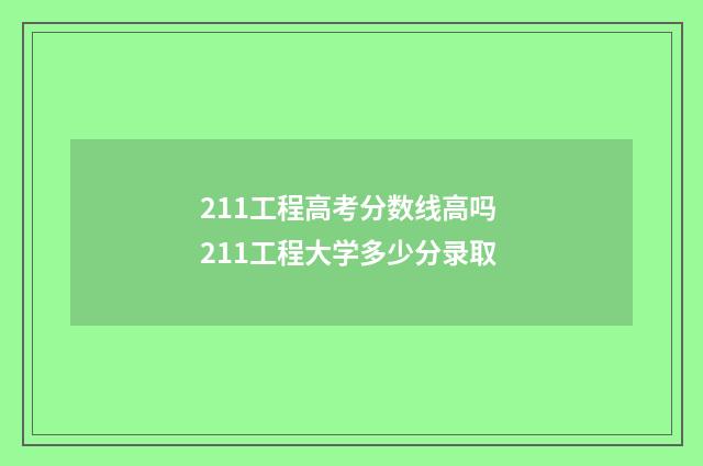 211工程高考分数线高吗 211工程大学多少分录取
