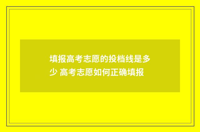 填报高考志愿的投档线是多少 高考志愿如何正确填报