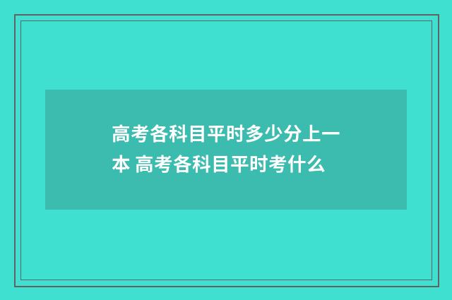 高考各科目平时多少分上一本 高考各科目平时考什么
