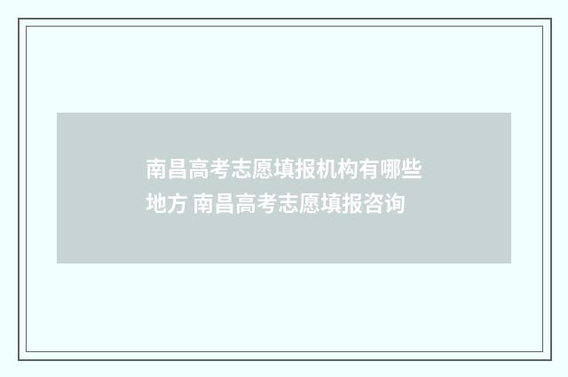 南昌高考志愿填报机构有哪些地方 南昌高考志愿填报咨询