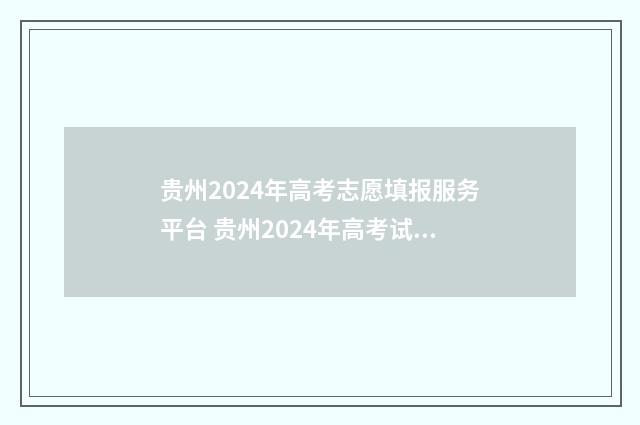 贵州2024年高考志愿填报服务平台 贵州2024年高考试卷