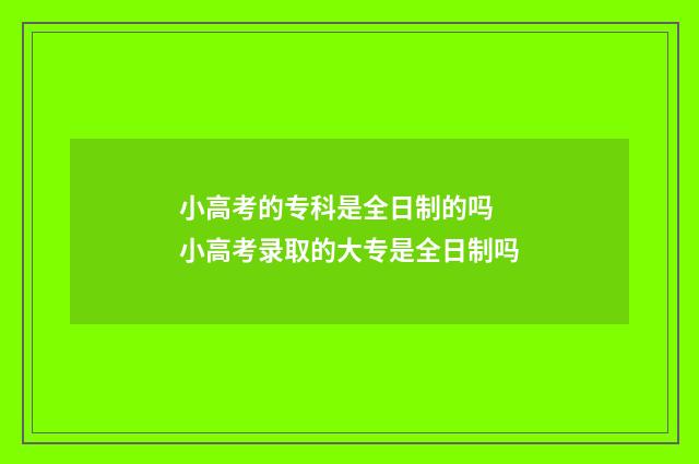 小高考的专科是全日制的吗 小高考录取的大专是全日制吗