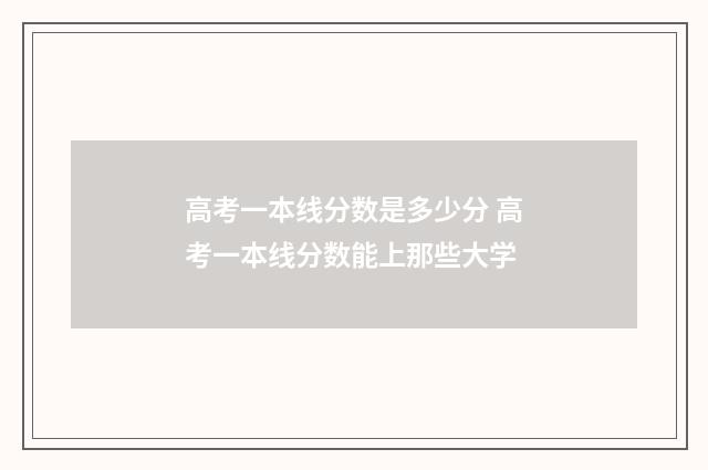 高考一本线分数是多少分 高考一本线分数能上那些大学