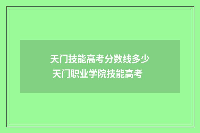 天门技能高考分数线多少 天门职业学院技能高考
