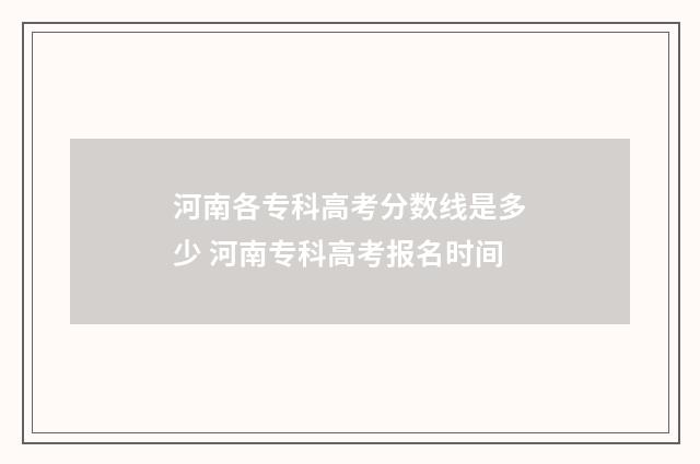 河南各专科高考分数线是多少 河南专科高考报名时间
