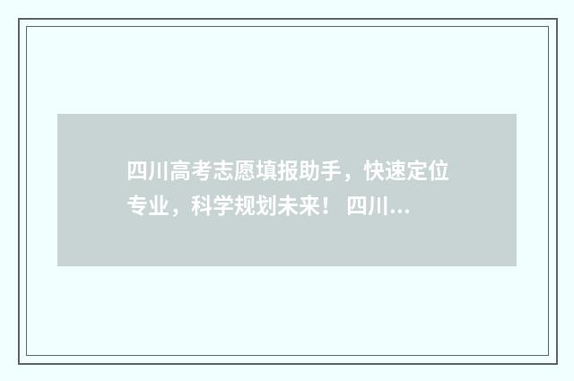 四川高考志愿填报助手，快速定位专业，科学规划未来！ 四川高考志愿填报规则